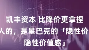 凯丰资本 比降价更拿捏年轻人的，是星巴克的「隐性价值感」