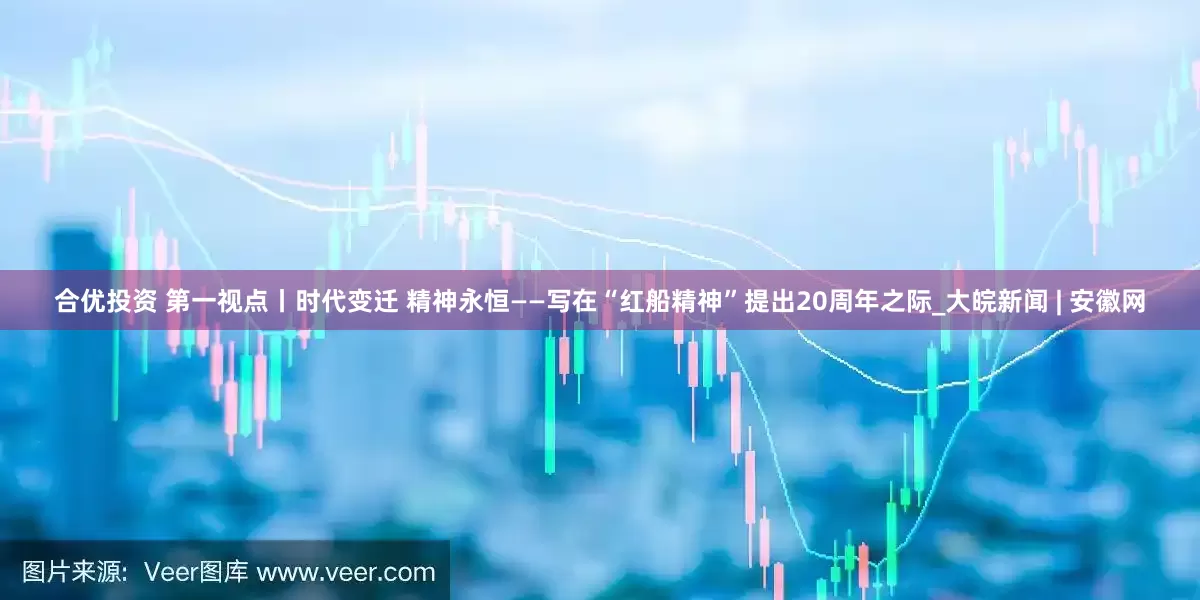 合优投资 第一视点丨时代变迁 精神永恒——写在“红船精神”提出20周年之际_大皖新闻 | 安徽网
