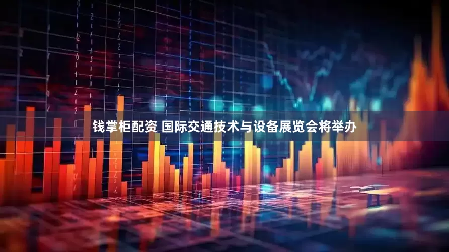 钱掌柜配资 国际交通技术与设备展览会将举办