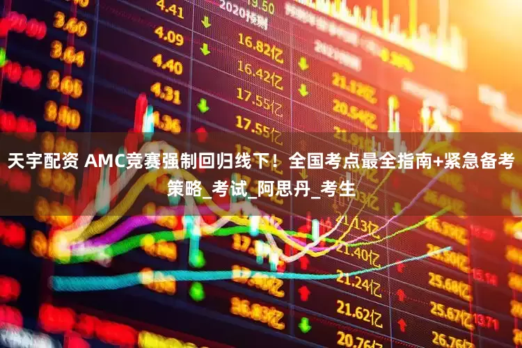 天宇配资 AMC竞赛强制回归线下！全国考点最全指南+紧急备考策略_考试_阿思丹_考生
