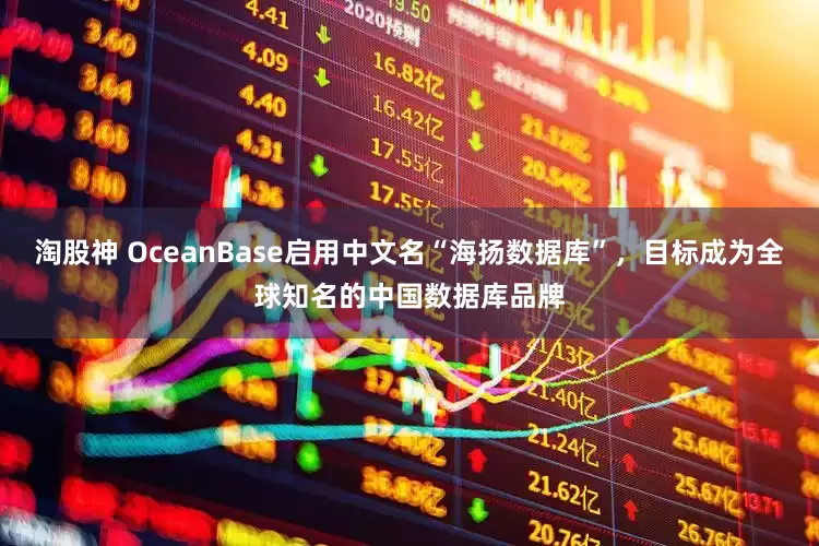 淘股神 OceanBase启用中文名“海扬数据库”，目标成为全球知名的中国数据库品牌
