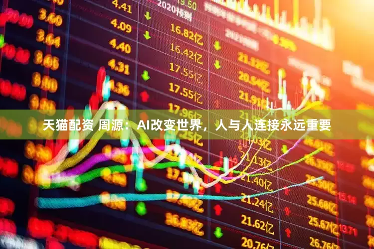 天猫配资 周源：AI改变世界，人与人连接永远重要