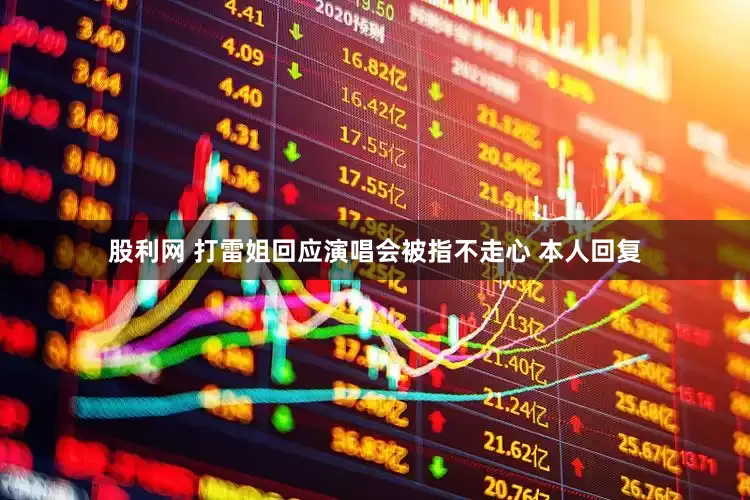 股利网 打雷姐回应演唱会被指不走心 本人回复