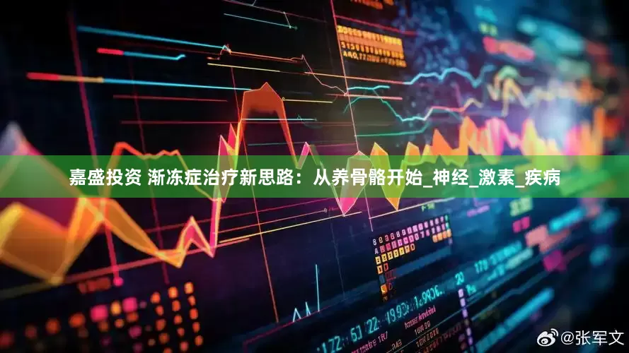 嘉盛投资 渐冻症治疗新思路：从养骨骼开始_神经_激素_疾病