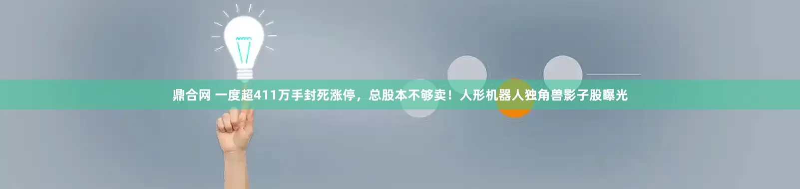 鼎合网 一度超411万手封死涨停，总股本不够卖！人形机器人独角兽影子股曝光