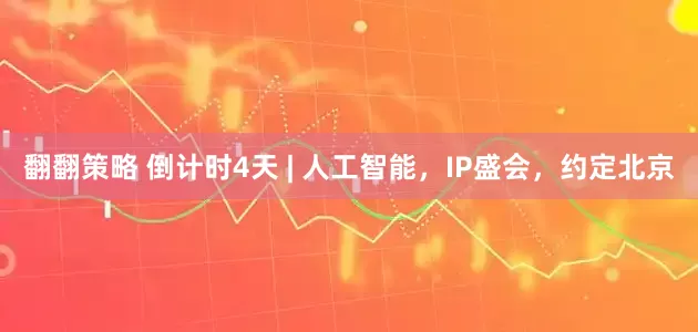 翻翻策略 倒计时4天 | 人工智能，IP盛会，约定北京