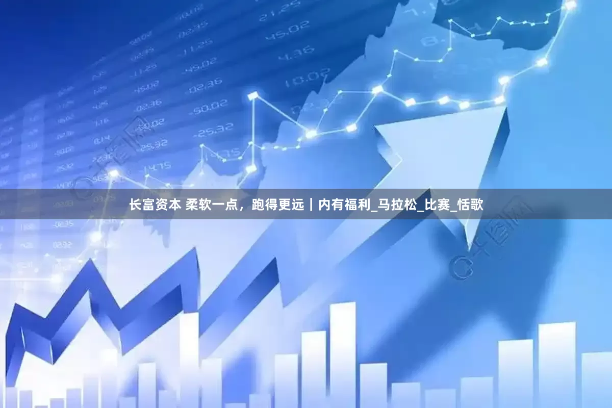长富资本 柔软一点，跑得更远｜内有福利_马拉松_比赛_恬歌