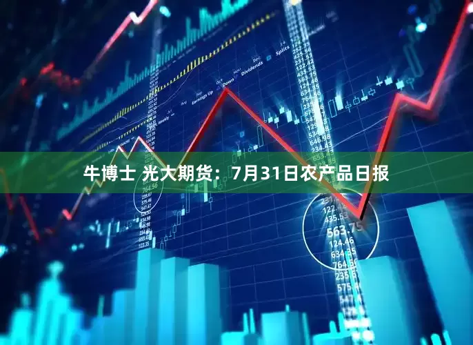 牛博士 光大期货：7月31日农产品日报