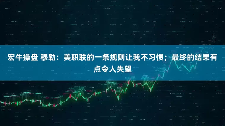 宏牛操盘 穆勒：美职联的一条规则让我不习惯；最终的结果有点令人失望