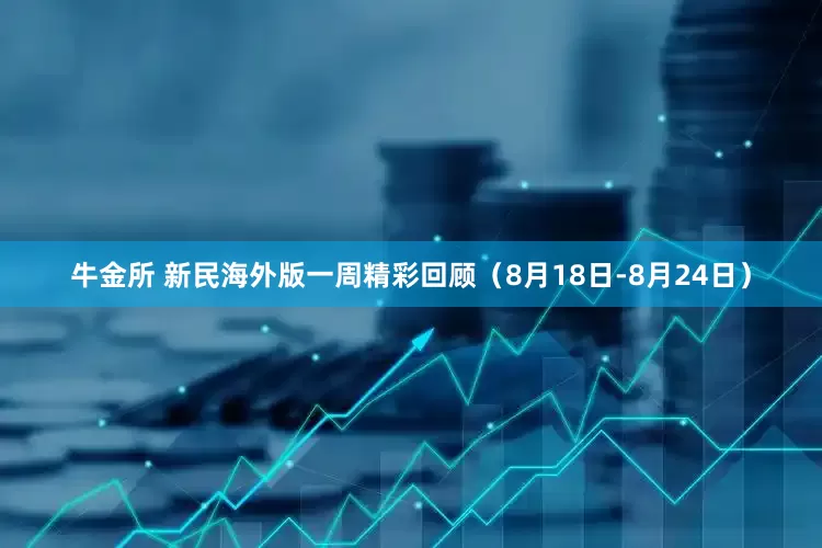 牛金所 新民海外版一周精彩回顾（8月18日-8月24日）