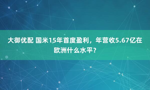 大御优配 国米15年首度盈利，年营收5.67亿在欧洲什么水平？