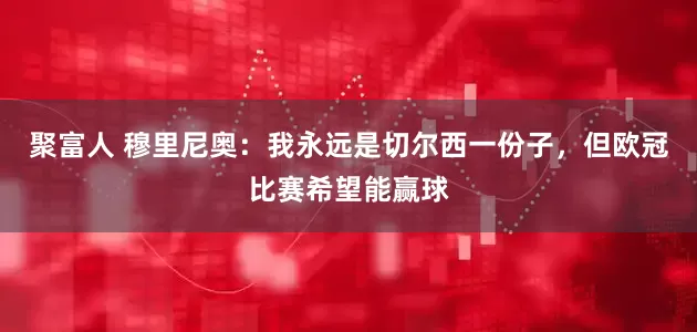 聚富人 穆里尼奥：我永远是切尔西一份子，但欧冠比赛希望能赢球