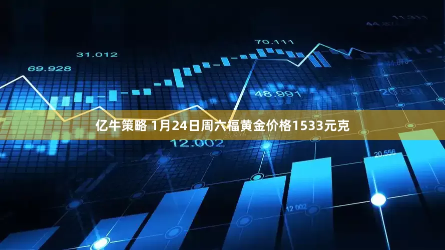 亿牛策略 1月24日周六福黄金价格1533元克