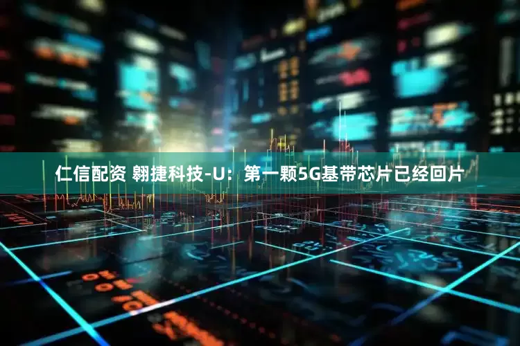 仁信配资 翱捷科技-U：第一颗5G基带芯片已经回片