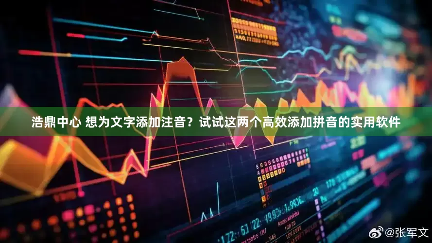 浩鼎中心 想为文字添加注音？试试这两个高效添加拼音的实用软件