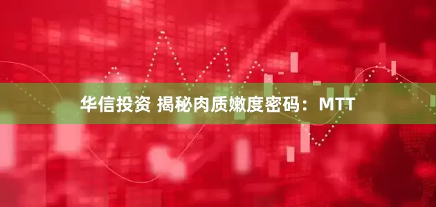 华信投资 揭秘肉质嫩度密码:MTT
