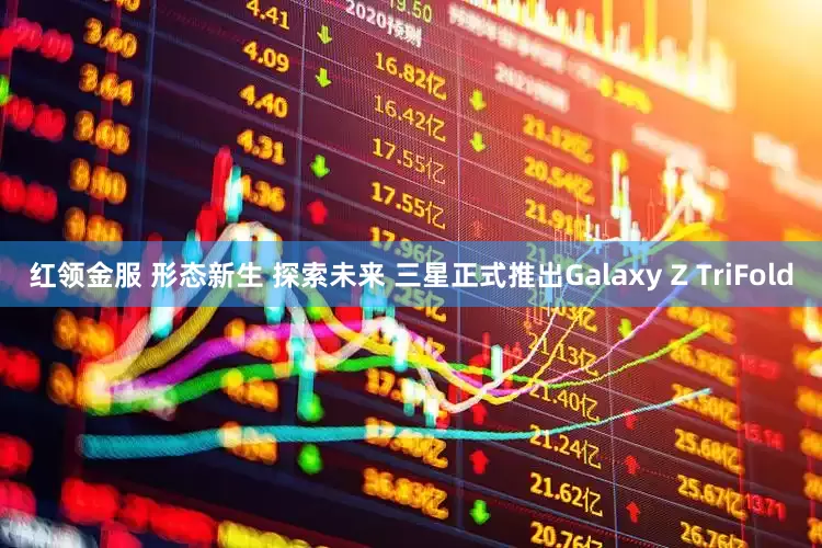 红领金服 形态新生 探索未来 三星正式推出Galaxy Z TriFold