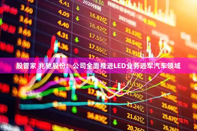 股管家 兆驰股份:公司全面推进LED业务进军汽车领域