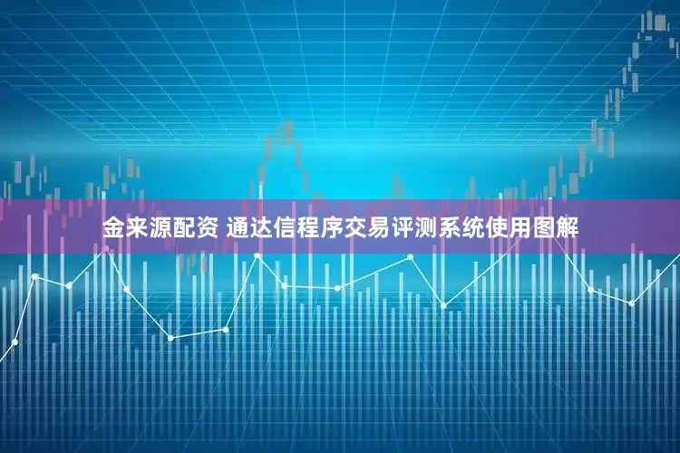 金来源配资 通达信程序交易评测系统使用图解