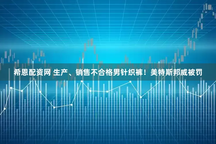 希恩配资网 生产、销售不合格男针织裤！美特斯邦威被罚