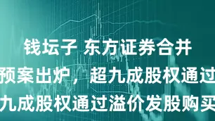 钱坛子 东方证券合并上海证券预案出炉，超九成股权通过溢价发股购买