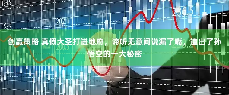 创赢策略 真假大圣打进地府，谛听无意间说漏了嘴，道出了孙悟空的一大秘密